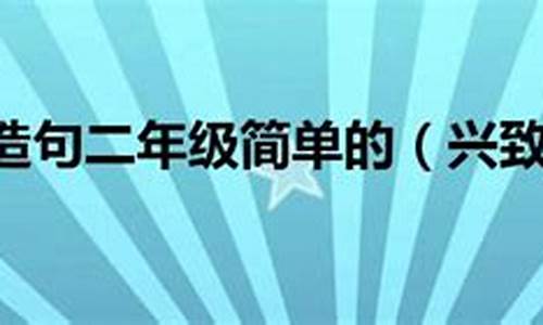 兴致勃勃造句子简单一点二年级-兴致勃勃造句子二年级下册