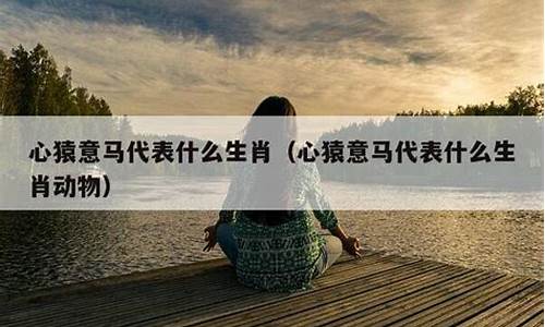 心猿意马是什么生肖正确解释-心猿意马打一生肖是什么生肖