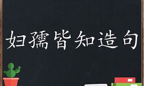 解释成语妇孺皆知并造句-妇孺皆知造句子简短一年级