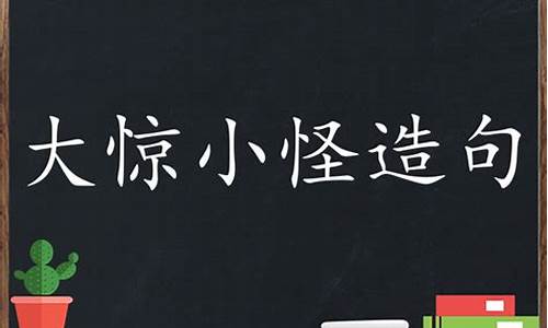 大惊小怪造句一年级上册语文-大惊小怪造句一年级上册