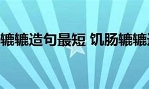 饥饿辘辘的造句-饥肠辘辘造句一年级上册简单